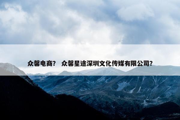 众馨电商？ 众馨星途深圳文化传媒有限公司？