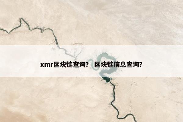 xmr区块链查询？ 区块链信息查询？