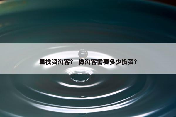 里投资淘客？ 做淘客需要多少投资？
