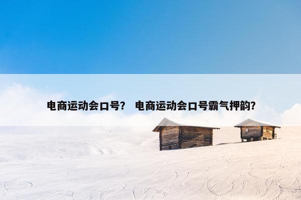 电商运动会口号？ 电商运动会口号霸气押韵？