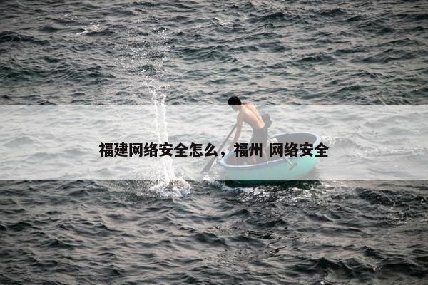 福建网络安全怎么，福州 网络安全