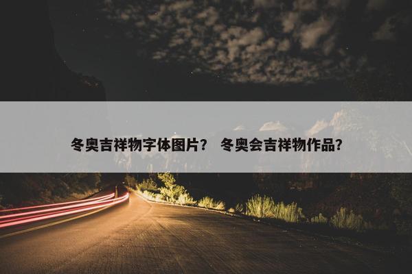 冬奥吉祥物字体图片？ 冬奥会吉祥物作品？