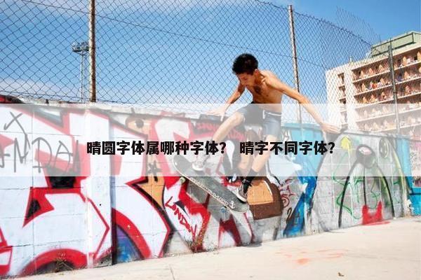晴圆字体属哪种字体？ 晴字不同字体？
