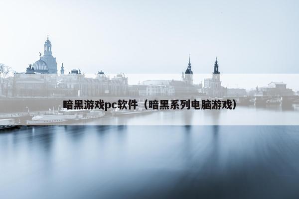 暗黑游戏pc软件（暗黑系列电脑游戏）