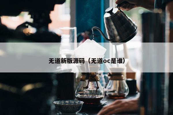 无道新版源码（无道oc是谁）