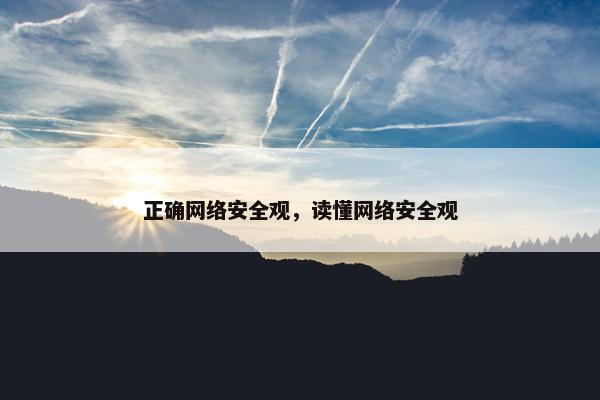 正确网络安全观，读懂网络安全观