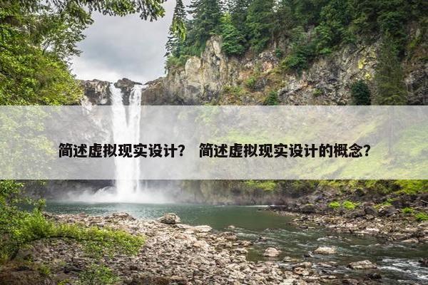 简述虚拟现实设计？ 简述虚拟现实设计的概念？