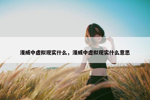 漫威中虚拟现实什么，漫威中虚拟现实什么意思