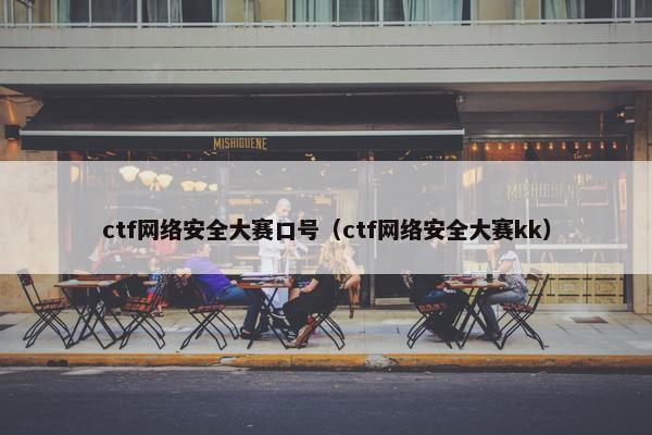 ctf网络安全大赛口号（ctf网络安全大赛kk）