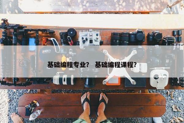 基础编程专业？ 基础编程课程？