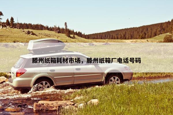 滕州纸箱耗材市场，滕州纸箱厂电话号码