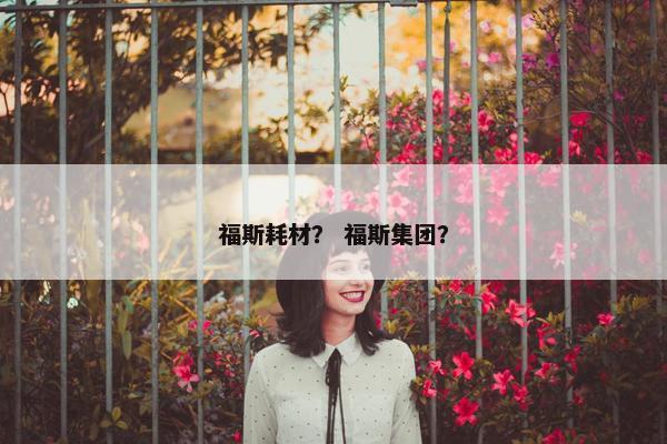 福斯耗材？ 福斯集团？