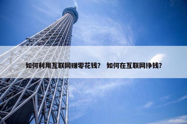 如何利用互联网赚零花钱？ 如何在互联网挣钱？