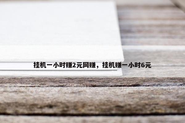 挂机一小时赚2元网赚，挂机赚一小时6元