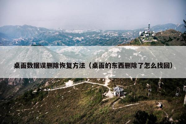 桌面数据误删除恢复方法（桌面的东西删除了怎么找回）