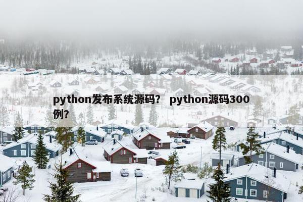 python发布系统源码？ python源码300例？