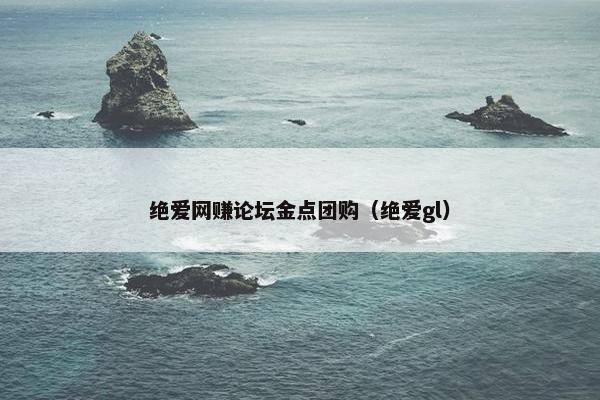 绝爱网赚论坛金点团购（绝爱gl）