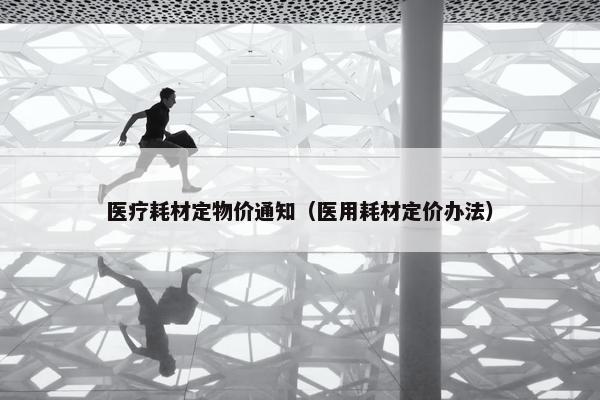 医疗耗材定物价通知（医用耗材定价办法）