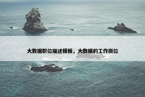 大数据职位描述模板，大数据的工作岗位