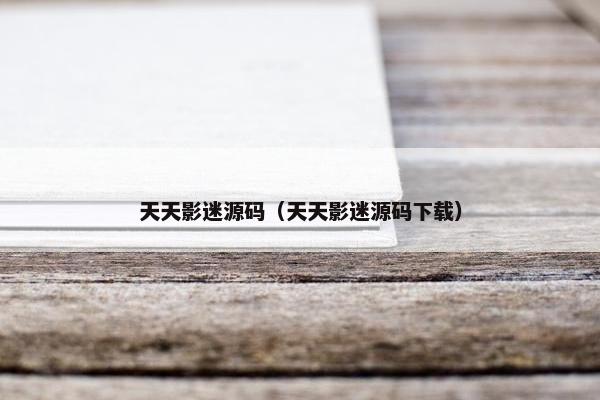 天天影迷源码（天天影迷源码下载）