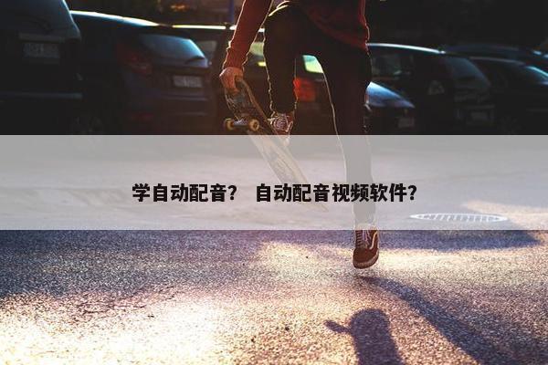 学自动配音？ 自动配音视频软件？