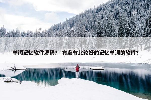 单词记忆软件源码？ 有没有比较好的记忆单词的软件？