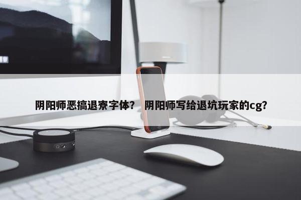 阴阳师恶搞退寮字体？ 阴阳师写给退坑玩家的cg？