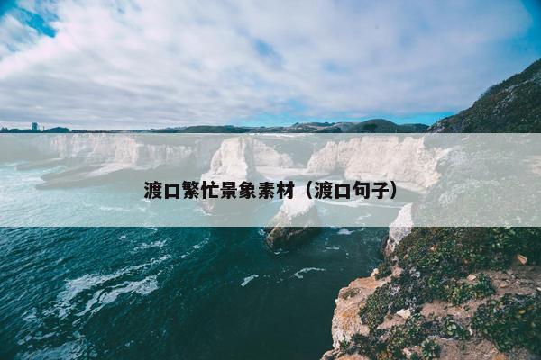 渡口繁忙景象素材（渡口句子）