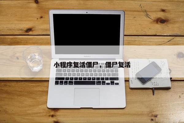 小程序复活僵尸，僵尸复活