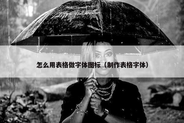 怎么用表格做字体图标（制作表格字体）