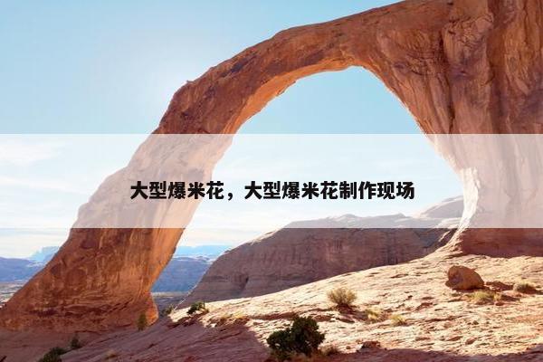 大型爆米花，大型爆米花制作现场