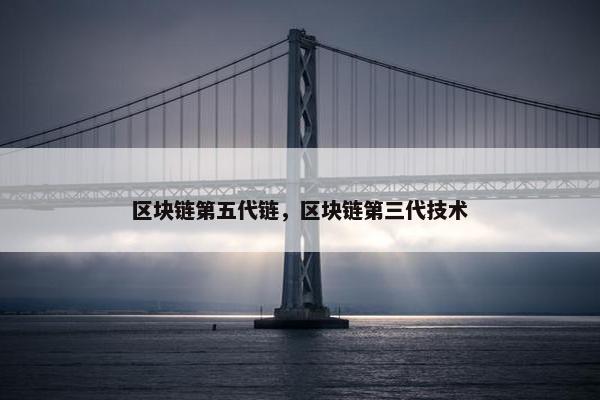 区块链第五代链，区块链第三代技术