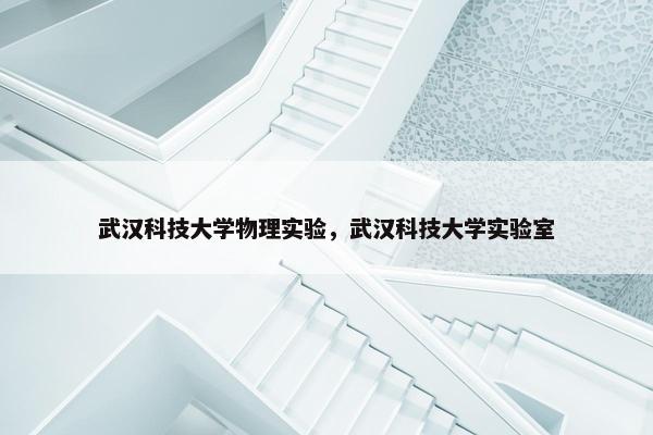 武汉科技大学物理实验，武汉科技大学实验室