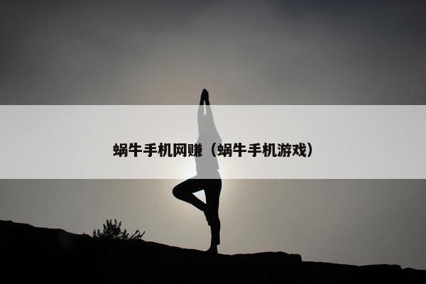 蜗牛手机网赚（蜗牛手机游戏）