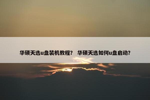 华硕天选u盘装机教程？ 华硕天选如何u盘启动？