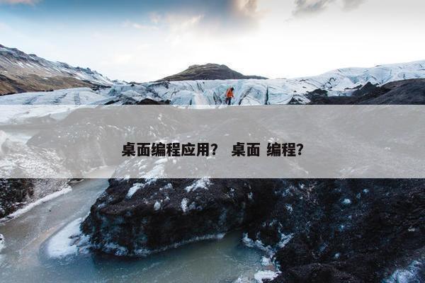桌面编程应用？ 桌面 编程？