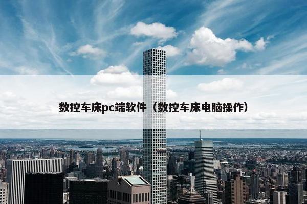 数控车床pc端软件（数控车床电脑操作）