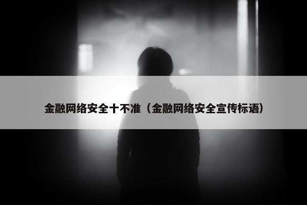 金融网络安全十不准（金融网络安全宣传标语）