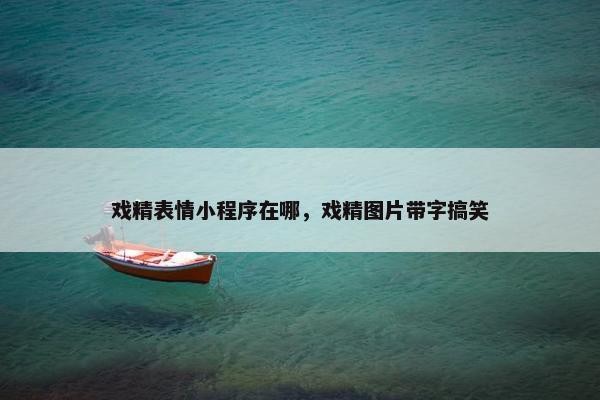 戏精表情小程序在哪，戏精图片带字搞笑