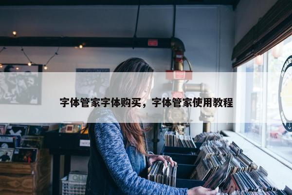 字体管家字体购买，字体管家使用教程