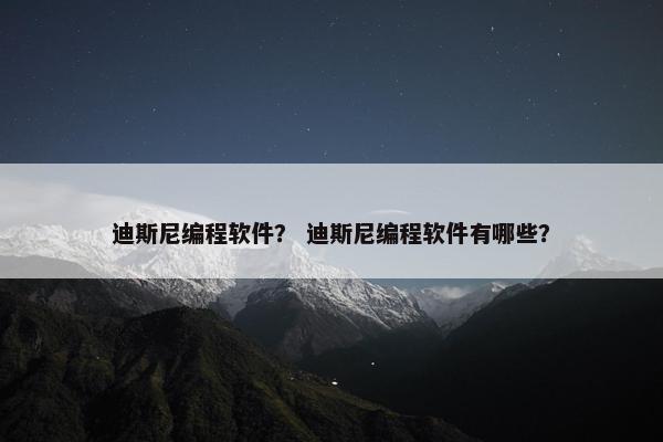 迪斯尼编程软件？ 迪斯尼编程软件有哪些？