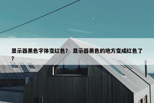显示器黑色字体变红色？ 显示器黑色的地方变成红色了？