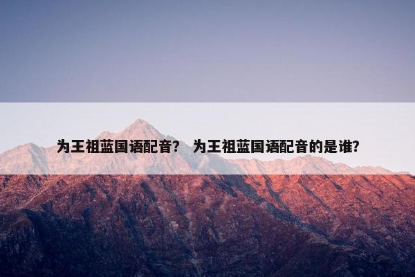 为王祖蓝国语配音？ 为王祖蓝国语配音的是谁？