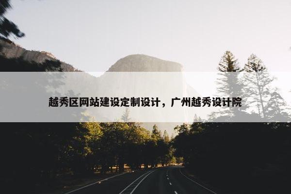 越秀区网站建设定制设计，广州越秀设计院
