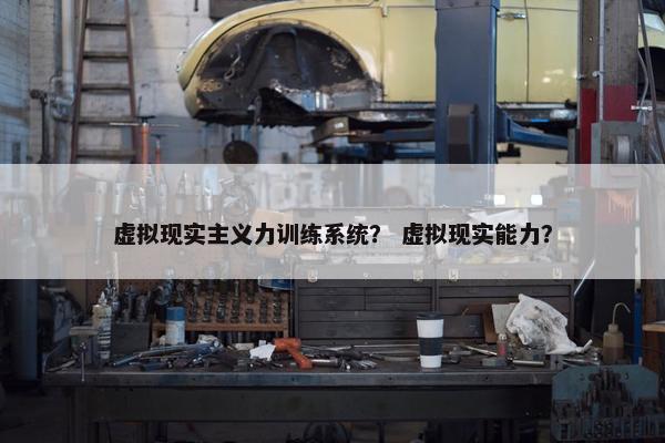 虚拟现实主义力训练系统？ 虚拟现实能力？