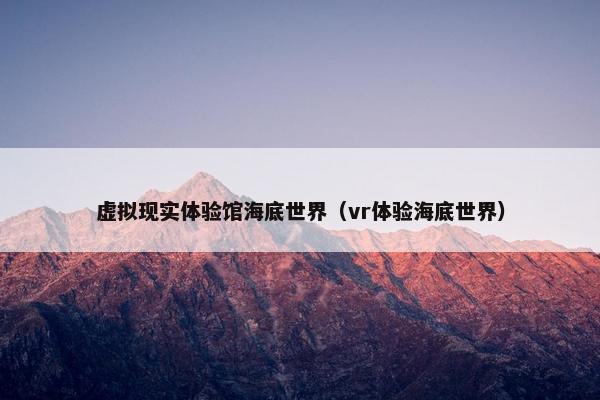 虚拟现实体验馆海底世界（vr体验海底世界）