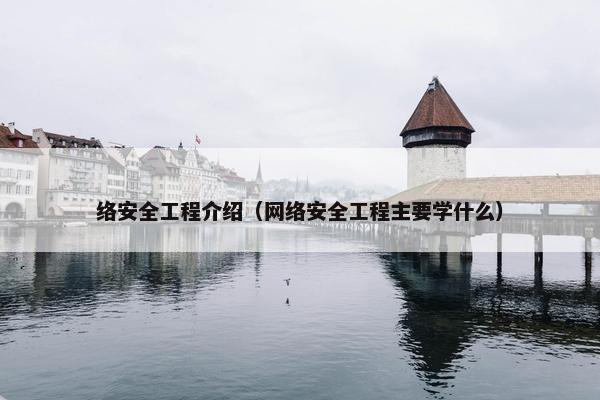 络安全工程介绍（网络安全工程主要学什么）
