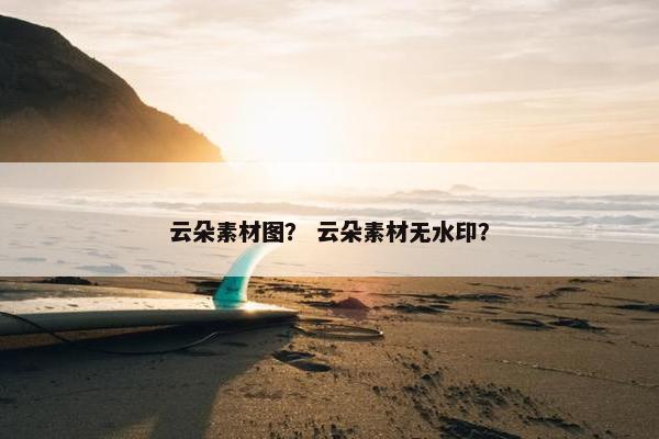 云朵素材图？ 云朵素材无水印？