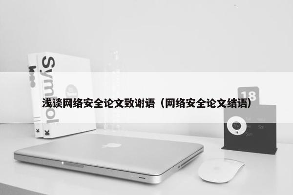 浅谈网络安全论文致谢语（网络安全论文结语）