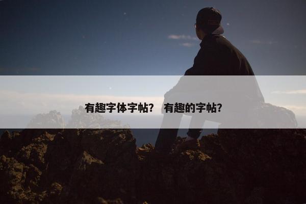 有趣字体字帖？ 有趣的字帖？